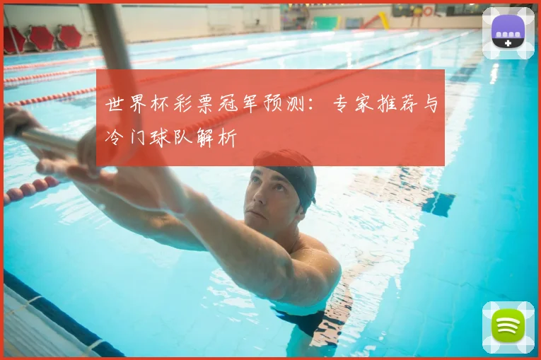 世界杯彩票冠军预测:专家推荐与冷门球队解析