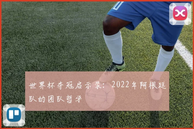 世界杯夺冠启示录：2022年阿根廷队的团队哲学