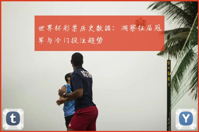 世界杯彩票历史数据:洞察往届冠军与冷门投注趋势