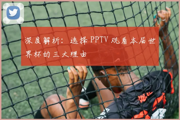 深度解析：选择 PPTV 观看本届世界杯的三大理由