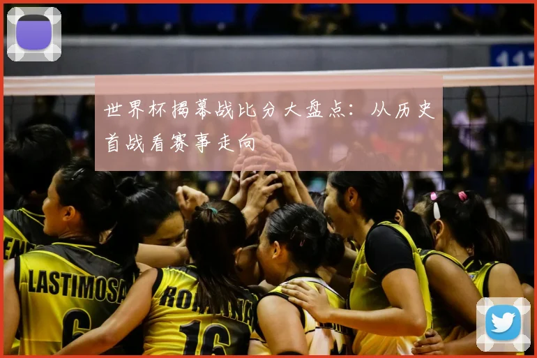 世界杯揭幕战比分大盘点：从历史首战看赛事走向
