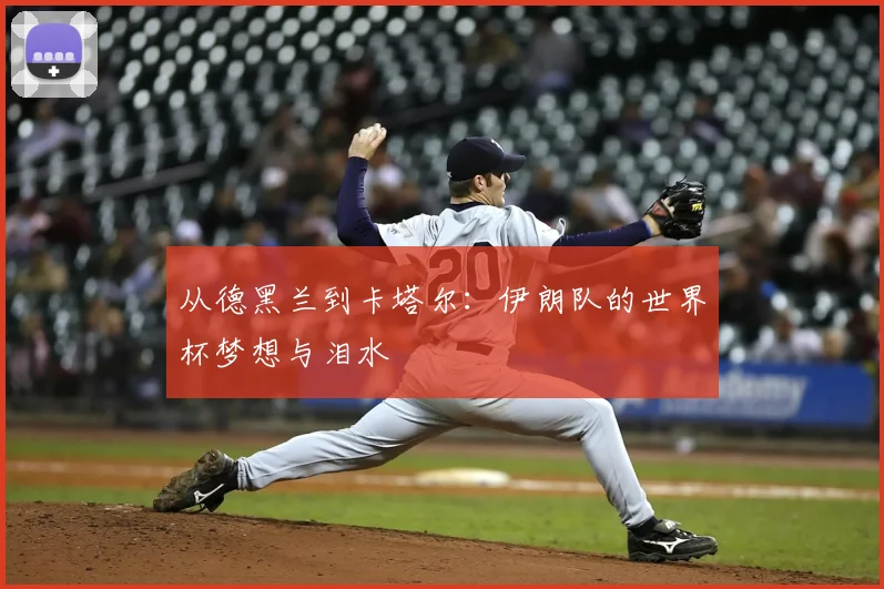 从德黑兰到卡塔尔:伊朗队的世界杯梦想与泪水