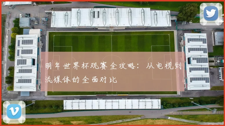 明年世界杯观赛全攻略：从电视到流媒体的全面对比