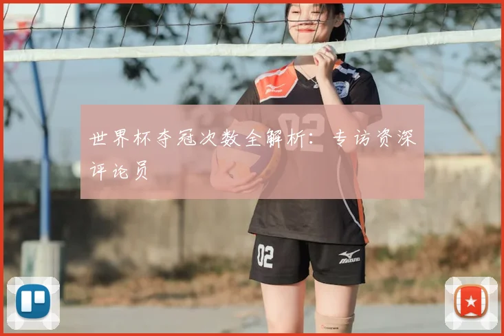 世界杯夺冠次数全解析：专访资深评论员