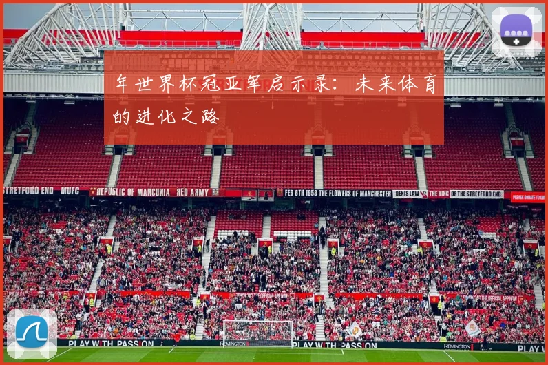 年世界杯冠亚军启示录：未来体育的进化之路