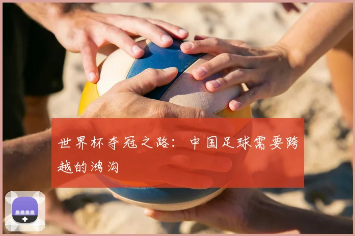 世界杯夺冠之路：中国足球需要跨越的鸿沟