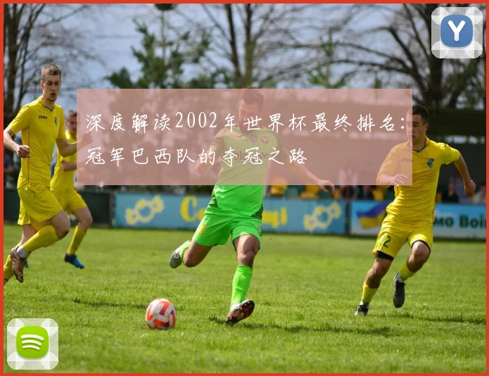 深度解读2002年世界杯最终排名：冠军巴西队的夺冠之路