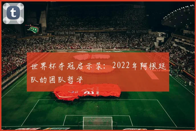 世界杯夺冠启示录：2022年阿根廷队的团队哲学