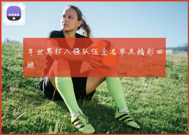 年世界杯八强队伍全名单及精彩回顾
