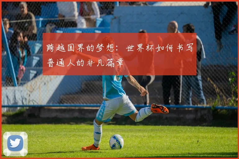 跨越国界的梦想：世界杯如何书写普通人的非凡篇章