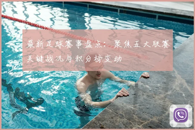 最新足球赛事盘点：聚焦五大联赛关键战况与积分榜变动