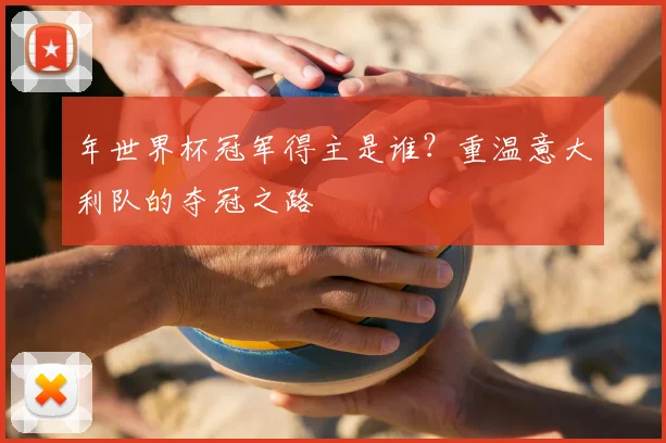 年世界杯冠军得主是谁？重温意大利队的夺冠之路