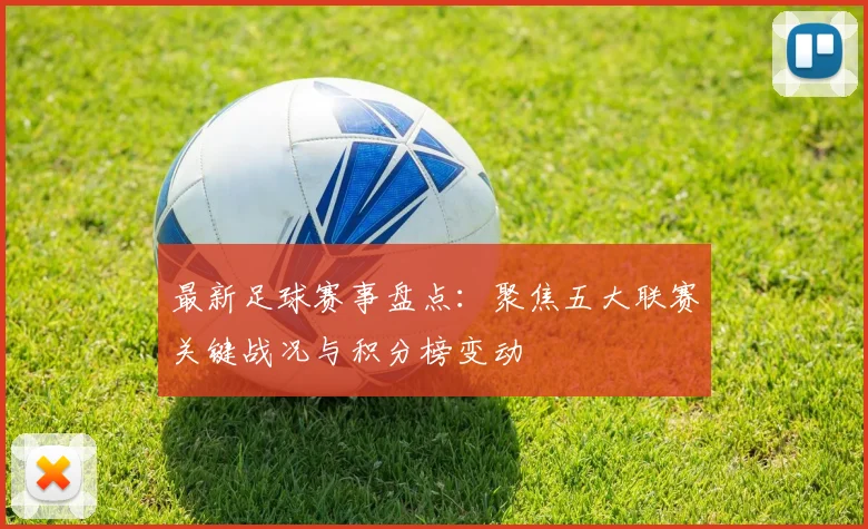 最新足球赛事盘点：聚焦五大联赛关键战况与积分榜变动