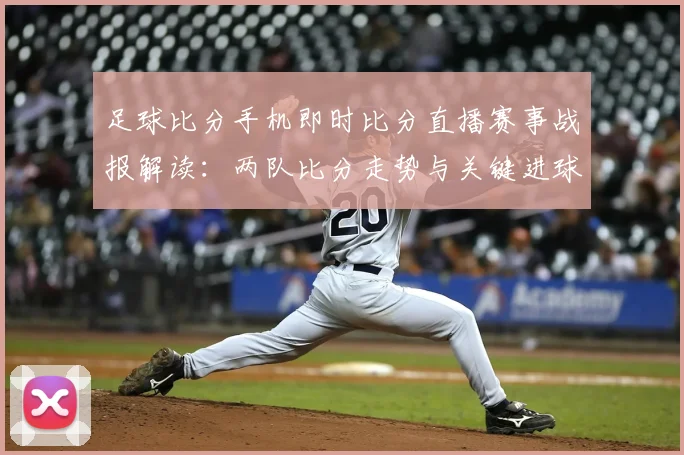 足球比分手机即时比分直播赛事战报解读：两队比分走势与关键进球影响
