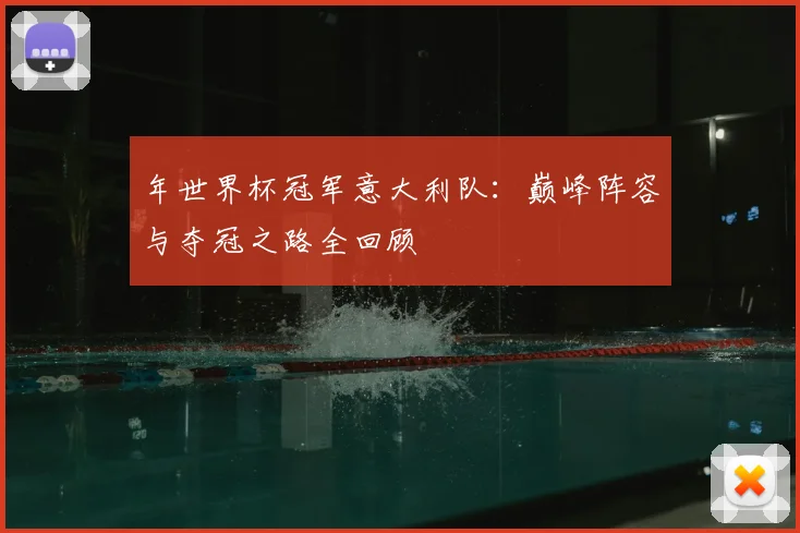 年世界杯冠军意大利队：巅峰阵容与夺冠之路全回顾