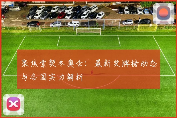 聚焦索契冬奥会：最新奖牌榜动态与各国实力解析