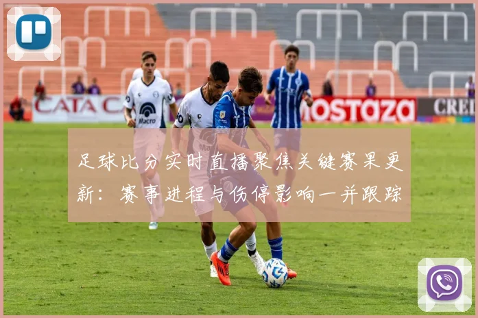 足球比分实时直播聚焦关键赛果更新：赛事进程与伤停影响一并跟踪